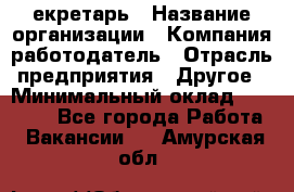 Cекретарь › Название организации ­ Компания-работодатель › Отрасль предприятия ­ Другое › Минимальный оклад ­ 23 000 - Все города Работа » Вакансии   . Амурская обл.